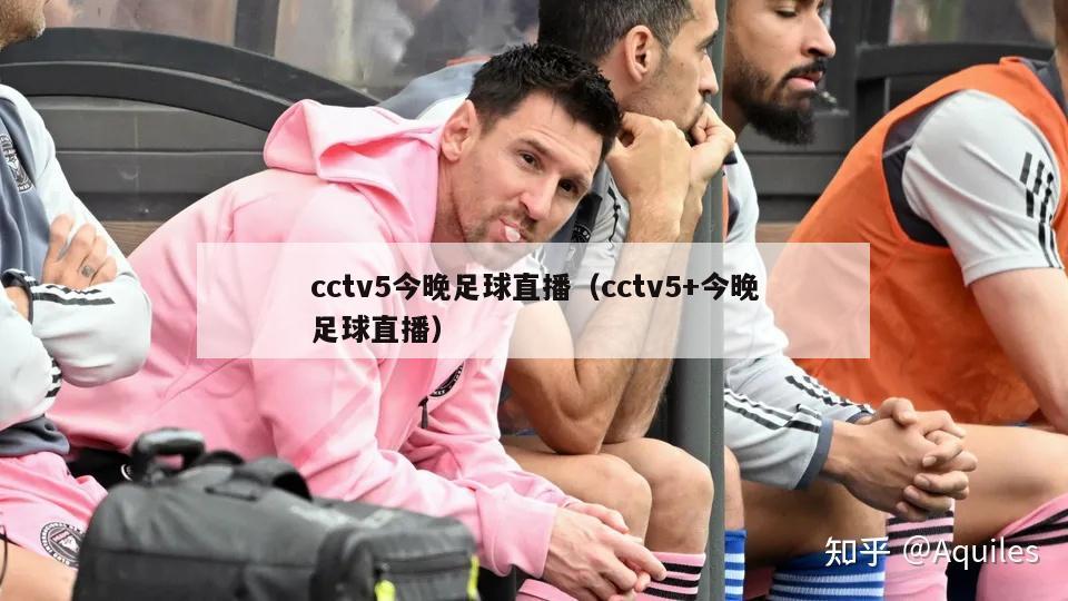 cctv5今晚足球直播（cctv5+今晚足球直播）