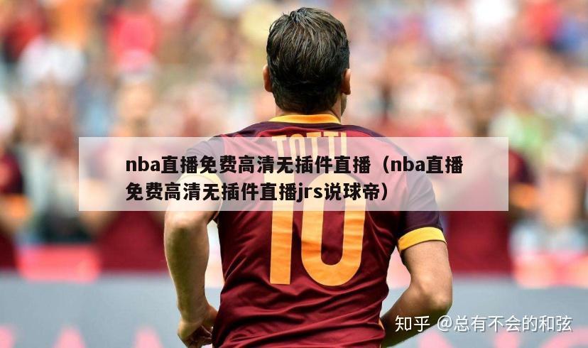 nba直播免费高清无插件直播（nba直播免费高清无插件直播jrs说球帝）