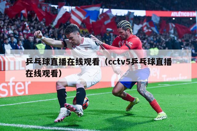 乒乓球直播在线观看（cctv5乒乓球直播在线观看）