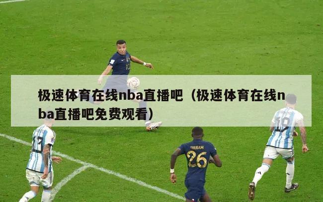 极速体育在线nba直播吧（极速体育在线nba直播吧免费观看）