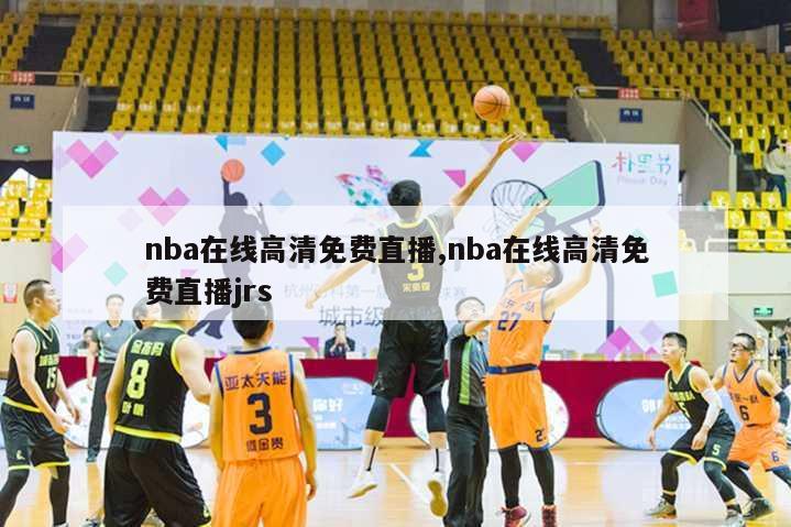 nba在线高清免费直播,nba在线高清免费直播jrs