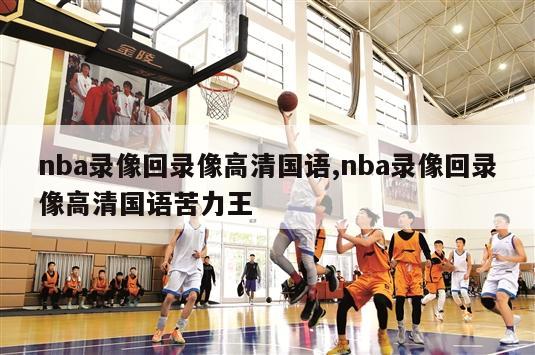 nba录像回录像高清国语,nba录像回录像高清国语苦力王