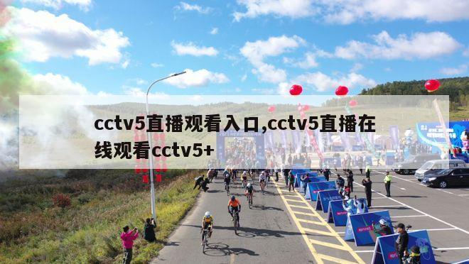 cctv5直播观看入口,cctv5直播在线观看cctv5+