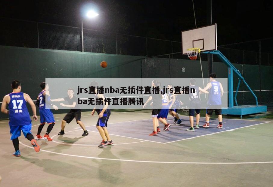 jrs直播nba无插件直播,jrs直播nba无插件直播腾讯