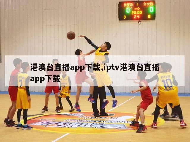 港澳台直播app下载,iptv港澳台直播app下载