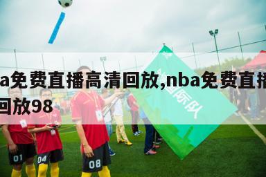 nba免费直播高清回放,nba免费直播高清回放98