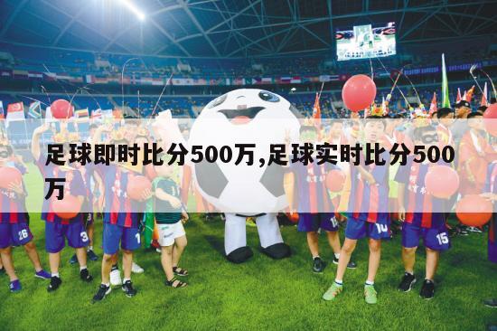 足球即时比分500万,足球实时比分500万