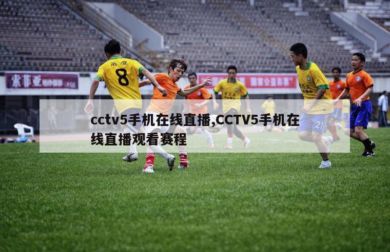 cctv5手机在线直播,CCTV5手机在线直播观看赛程