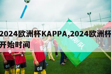 2024欧洲杯KAPPA,2024欧洲杯开始时间