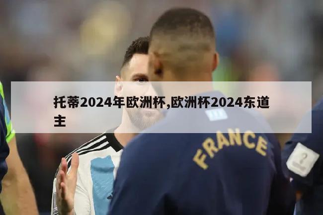 托蒂2024年欧洲杯,欧洲杯2024东道主