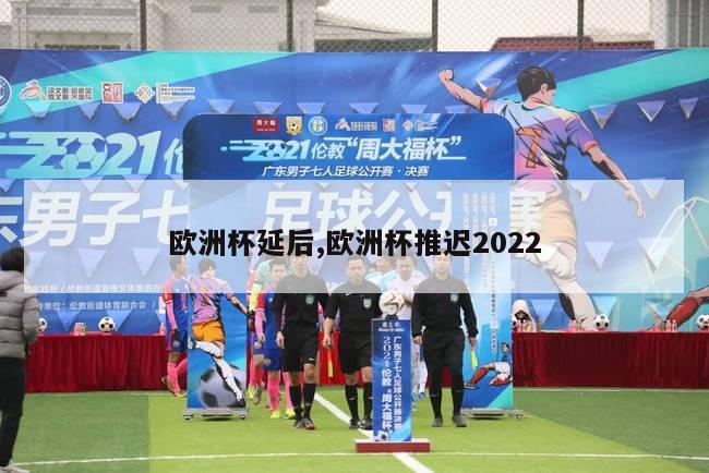 欧洲杯延后,欧洲杯推迟2022