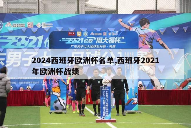 2024西班牙欧洲杯名单,西班牙2021年欧洲杯战绩