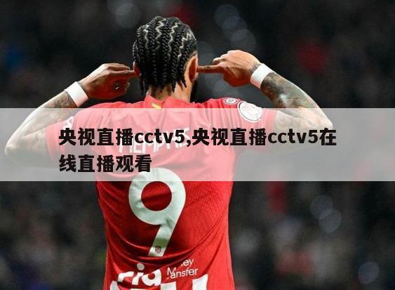 央视直播cctv5,央视直播cctv5在线直播观看