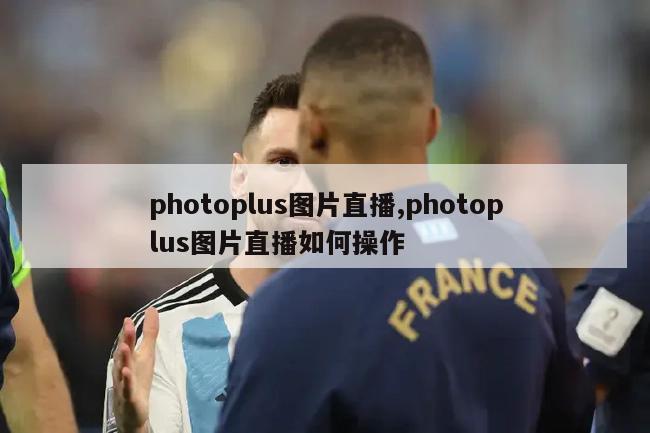 photoplus图片直播,photoplus图片直播如何操作