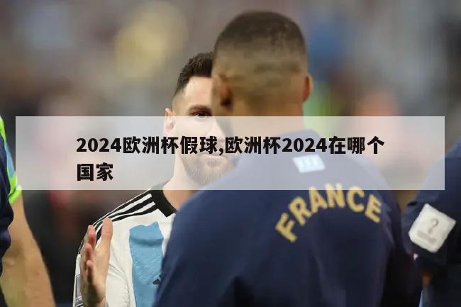 2024欧洲杯假球,欧洲杯2024在哪个国家