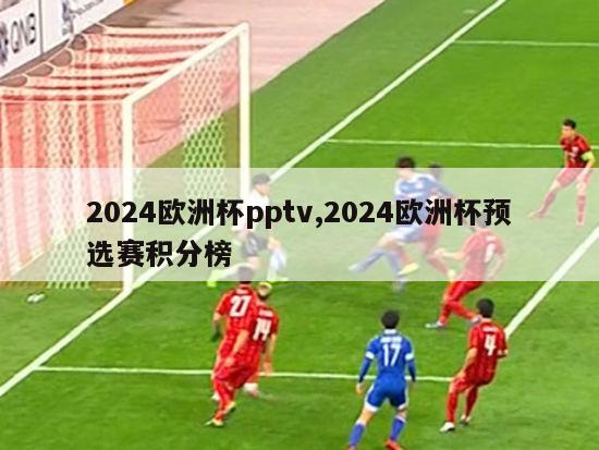 2024欧洲杯pptv,2024欧洲杯预选赛积分榜