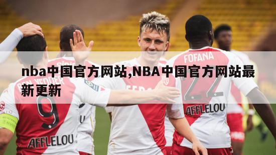 nba中国官方网站,NBA中国官方网站最新更新