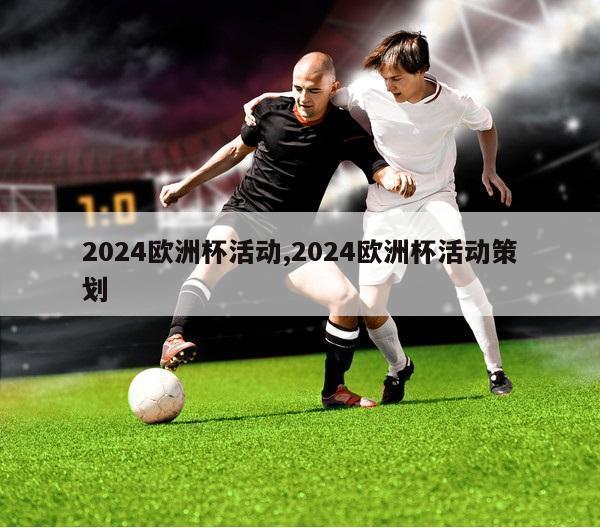 2024欧洲杯活动,2024欧洲杯活动策划