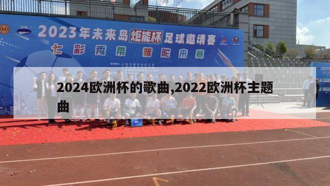 2024欧洲杯的歌曲,2022欧洲杯主题曲