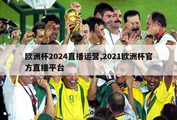 欧洲杯2024直播运营,2021欧洲杯官方直播平台