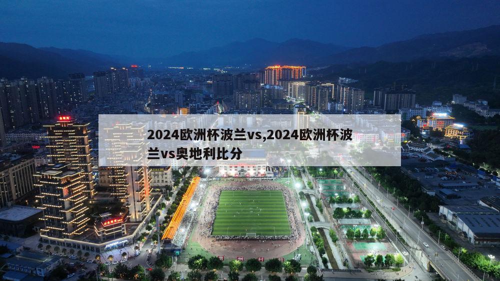 2024欧洲杯波兰vs,2024欧洲杯波兰vs奥地利比分