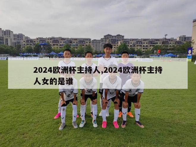 2024欧洲杯主持人,2024欧洲杯主持人女的是谁