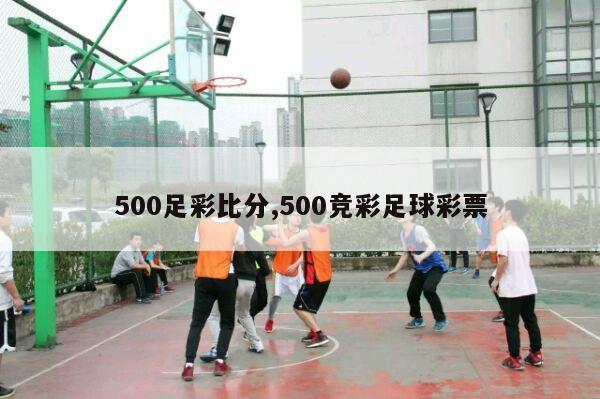 500足彩比分,500竞彩足球彩票